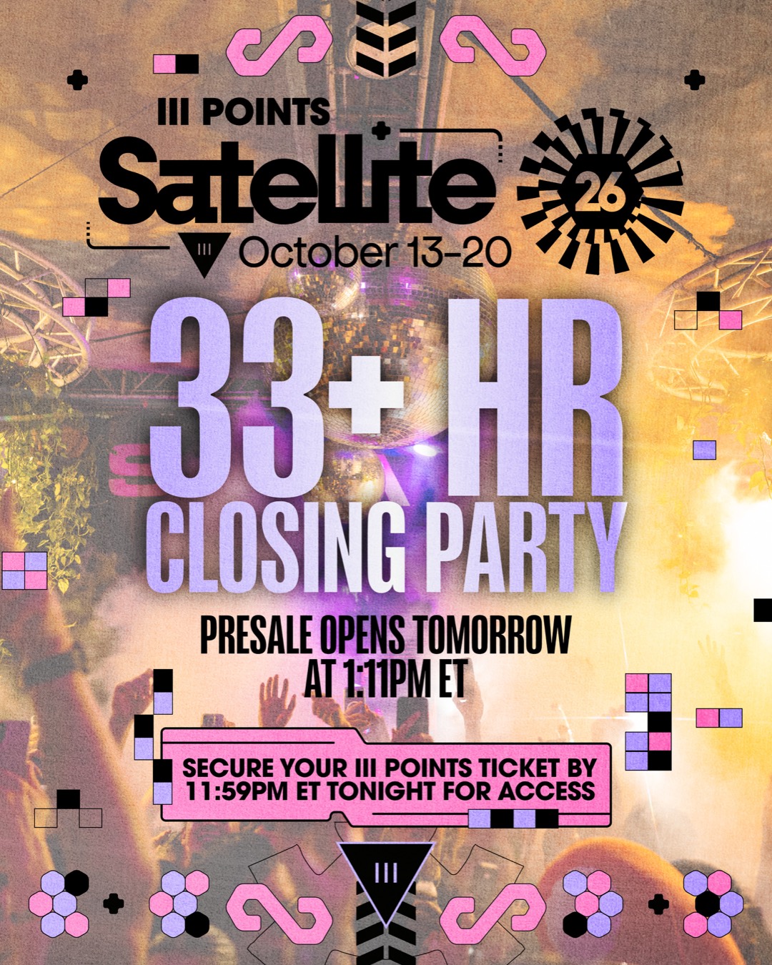 III Points Satellite 26, October 13 to 20: the 33+ Hr Closing Party. Presale opens tomorrow at 1:11PM ET. Secure your III Points ticket by 11:59PM ET tonight for access.