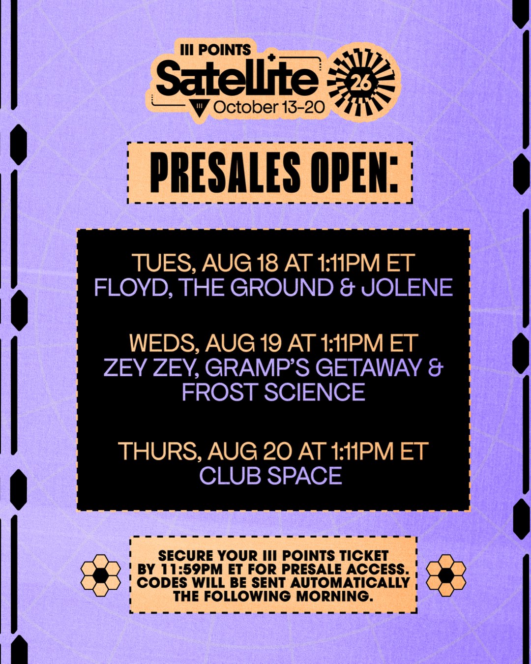 Presales open. Tuesday August 18 at 1:11PM ET: Floyd, The Ground and Jolene. Wednesday August 19 at 1:11PM ET: Zey Zey, Gramp's Getaway and Frost Science. Thursday August 20 at 1:11PM ET: Club Space. Secure your III Points ticket by 11:59PM ET for presale access; codes will be sent automatically the following morning.
